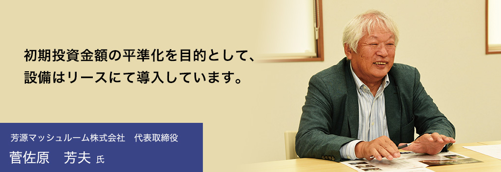 初期投資金額の平準化を目的として、設備はリースにて導入しています