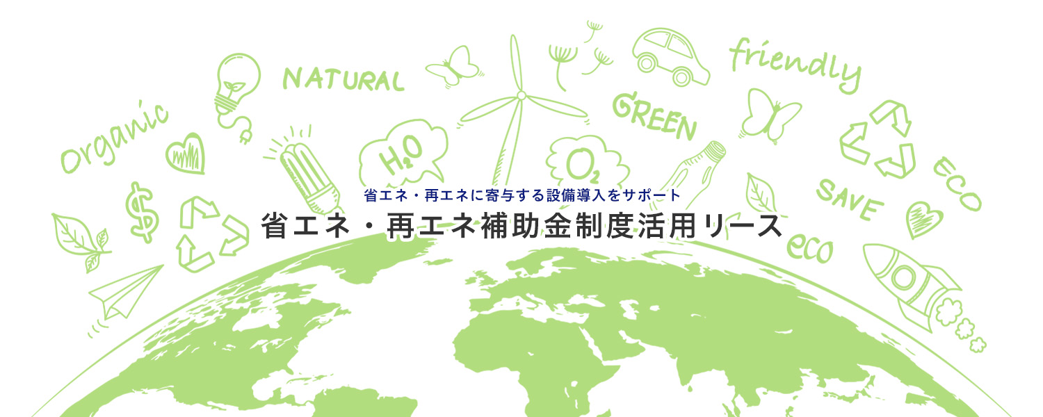 省エネ・再エネに寄与する設備導入をサポート 省エネ・再エネ補助金制度活用リース