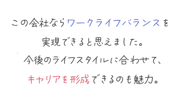 この会社ならワークライフバランスを実現できると思えました。