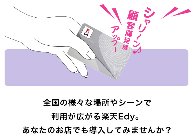 全国の様々な場所やシーンで利用が広がる楽天Edy。あなたのお店でも導入してみませんか?
