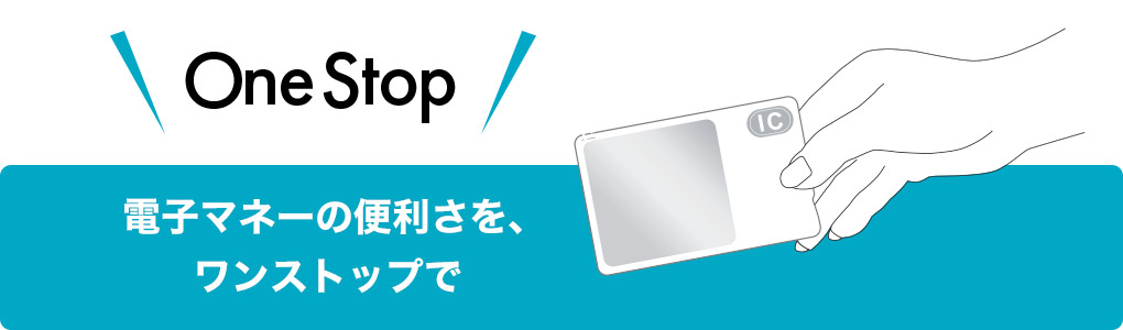 電子マネーの便利さを、ワンストップで